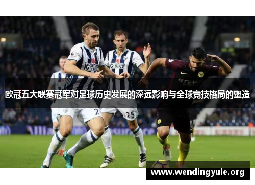 欧冠五大联赛冠军对足球历史发展的深远影响与全球竞技格局的塑造
