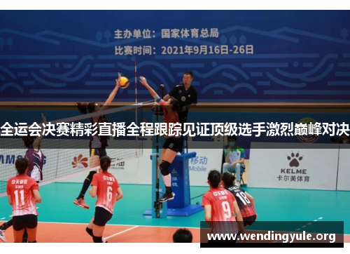 全运会决赛精彩直播全程跟踪见证顶级选手激烈巅峰对决