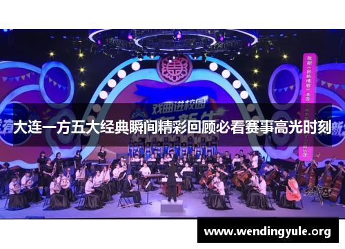 大连一方五大经典瞬间精彩回顾必看赛事高光时刻