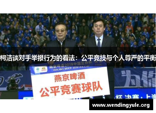 柯洁谈对手举报行为的看法：公平竞技与个人尊严的平衡