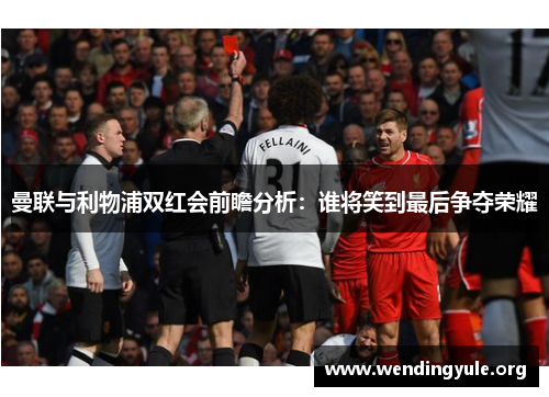 曼联与利物浦双红会前瞻分析：谁将笑到最后争夺荣耀
