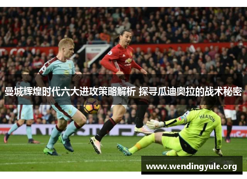 曼城辉煌时代六大进攻策略解析 探寻瓜迪奥拉的战术秘密