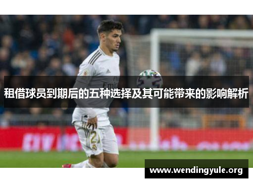 租借球员到期后的五种选择及其可能带来的影响解析