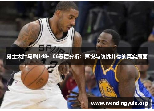 勇士大胜马刺148-106赛后分析：喜悦与隐忧并存的真实局面