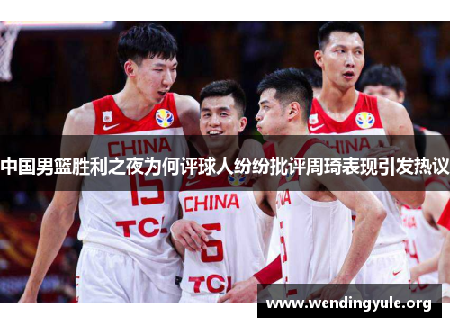 中国男篮胜利之夜为何评球人纷纷批评周琦表现引发热议