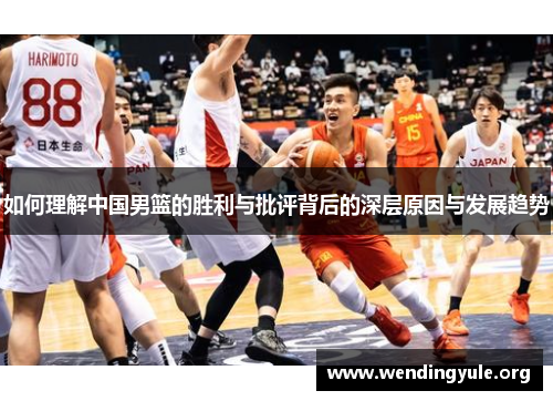 如何理解中国男篮的胜利与批评背后的深层原因与发展趋势