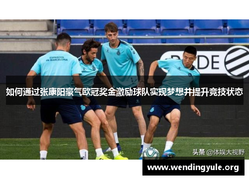 如何通过张康阳豪气欧冠奖金激励球队实现梦想并提升竞技状态