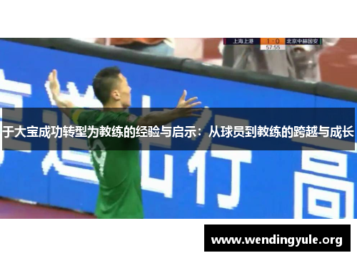 于大宝成功转型为教练的经验与启示：从球员到教练的跨越与成长