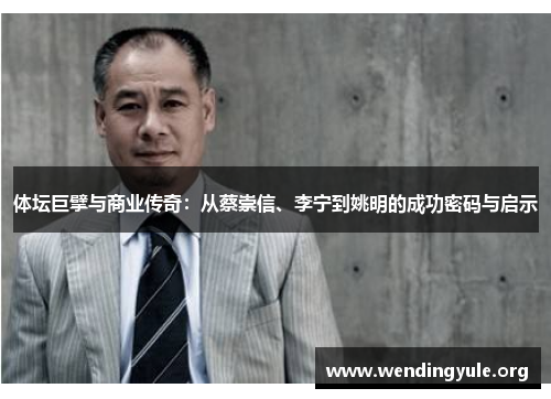 体坛巨擘与商业传奇：从蔡崇信、李宁到姚明的成功密码与启示
