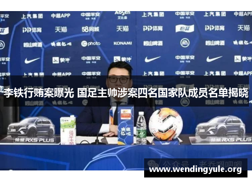 李铁行贿案曝光 国足主帅涉案四名国家队成员名单揭晓