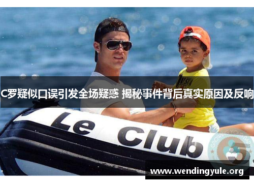 C罗疑似口误引发全场疑惑 揭秘事件背后真实原因及反响