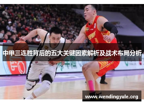 中甲三连胜背后的五大关键因素解析及战术布局分析