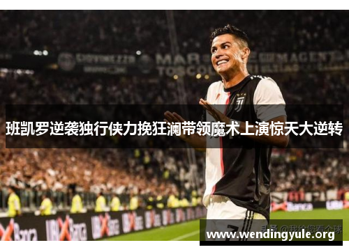 班凯罗逆袭独行侠力挽狂澜带领魔术上演惊天大逆转