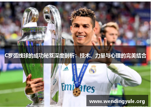 C罗弧线球的成功秘笈深度剖析：技术、力量与心理的完美结合
