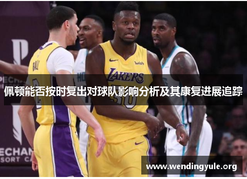 佩顿能否按时复出对球队影响分析及其康复进展追踪