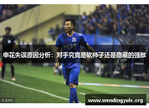 申花失误原因分析：对手究竟是软柿子还是隐藏的强敌