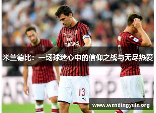 米兰德比：一场球迷心中的信仰之战与无尽热爱