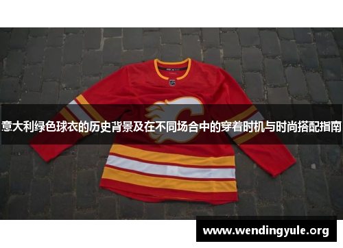 意大利绿色球衣的历史背景及在不同场合中的穿着时机与时尚搭配指南