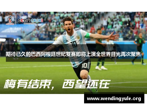期待已久的巴西阿根廷世纪复赛即将上演全世界目光再次聚焦