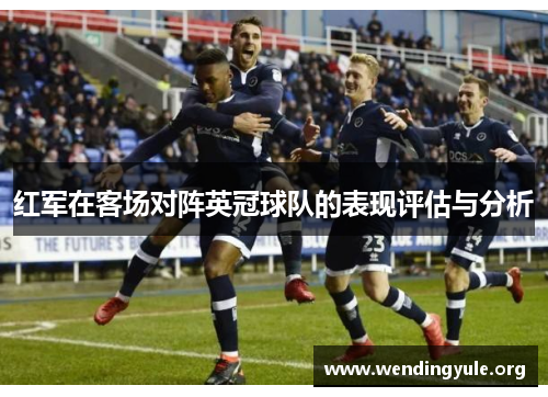 红军在客场对阵英冠球队的表现评估与分析