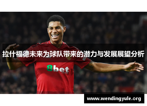 拉什福德未来为球队带来的潜力与发展展望分析
