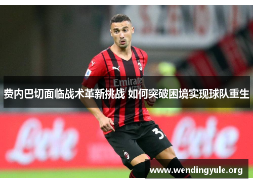费内巴切面临战术革新挑战 如何突破困境实现球队重生 费内巴切面临战术革新挑战 如何突破困境实现球队重生