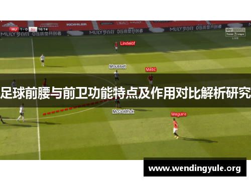 足球前腰与前卫功能特点及作用对比解析研究 足球前腰与前卫功能特点及作用对比解析研究