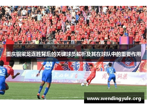 重庆铜梁龙连胜背后的关键球员解析及其在球队中的重要作用 重庆铜梁龙连胜背后的关键球员解析及其在球队中的重要作用