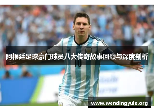 阿根廷足球豪门球员八大传奇故事回顾与深度剖析 阿根廷足球豪门球员八大传奇故事回顾与深度剖析