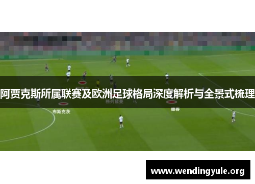 阿贾克斯所属联赛及欧洲足球格局深度解析与全景式梳理 阿贾克斯所属联赛及欧洲足球格局深度解析与全景式梳理