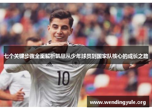 七个关键步骤全面解析凯恩从少年球员到国家队核心的成长之路 七个关键步骤全面解析凯恩从少年球员到国家队核心的成长之路