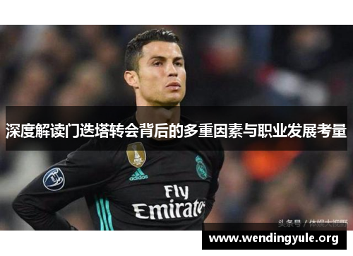 深度解读门迭塔转会背后的多重因素与职业发展考量