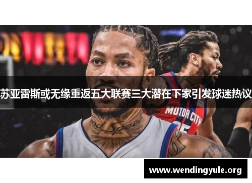 苏亚雷斯或无缘重返五大联赛三大潜在下家引发球迷热议 苏亚雷斯或无缘重返五大联赛三大潜在下家引发球迷热议