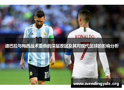迪巴拉与梅西战术重叠的深层原因及其对现代足球的影响分析 迪巴拉与梅西战术重叠的深层原因及其对现代足球的影响分析
