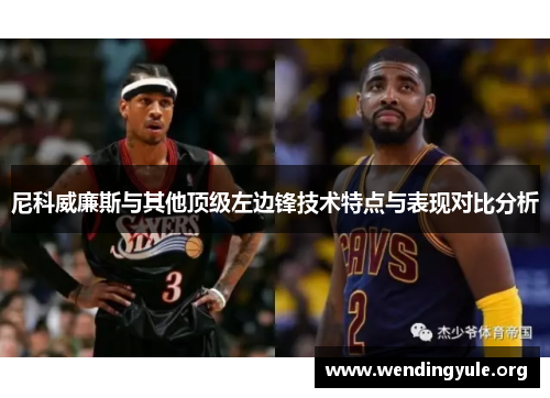 尼科威廉斯与其他顶级左边锋技术特点与表现对比分析