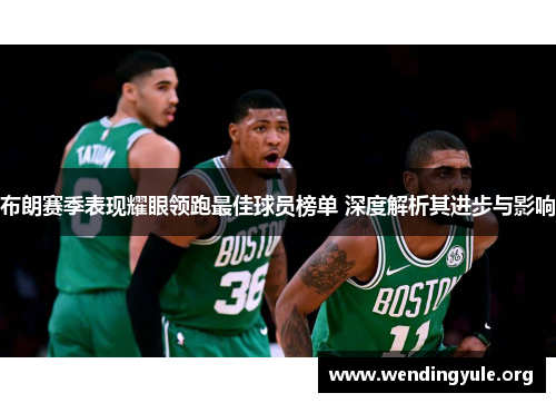 布朗赛季表现耀眼领跑最佳球员榜单 深度解析其进步与影响 布朗赛季表现耀眼领跑最佳球员榜单 深度解析其进步与影响