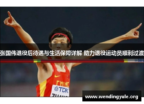 张国伟退役后待遇与生活保障详解 助力退役运动员顺利过渡 张国伟退役后待遇与生活保障详解 助力退役运动员顺利过渡