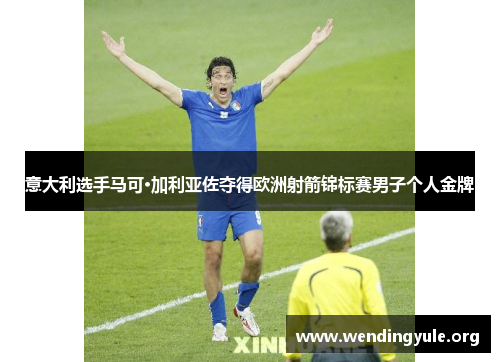 意大利选手马可·加利亚佐夺得欧洲射箭锦标赛男子个人金牌 意大利选手马可·加利亚佐夺得欧洲射箭锦标赛男子个人金牌