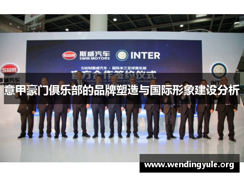 意甲豪门俱乐部的品牌塑造与国际形象建设分析 意甲豪门俱乐部的品牌塑造与国际形象建设分析