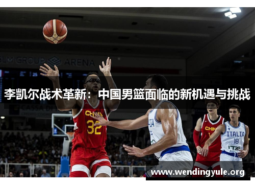 李凯尔战术革新：中国男篮面临的新机遇与挑战