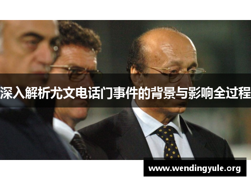 深入解析尤文电话门事件的背景与影响全过程