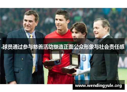 球员通过参与慈善活动塑造正面公众形象与社会责任感