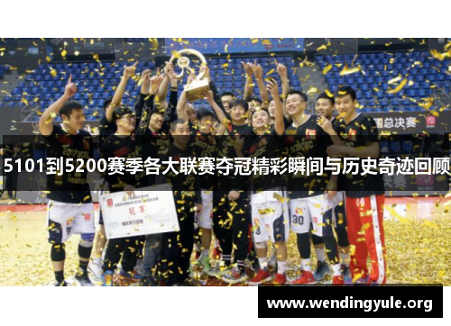 5101到5200赛季各大联赛夺冠精彩瞬间与历史奇迹回顾