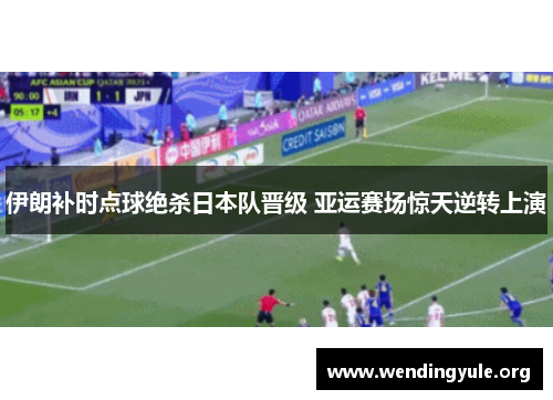 伊朗补时点球绝杀日本队晋级 亚运赛场惊天逆转上演 伊朗补时点球绝杀日本队晋级 亚运赛场惊天逆转上演