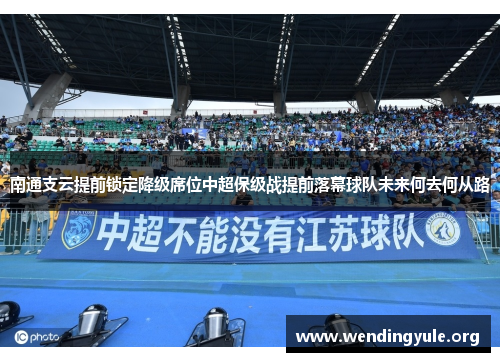 南通支云提前锁定降级席位中超保级战提前落幕球队未来何去何从路