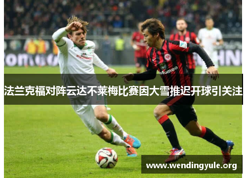 法兰克福对阵云达不莱梅比赛因大雪推迟开球引关注