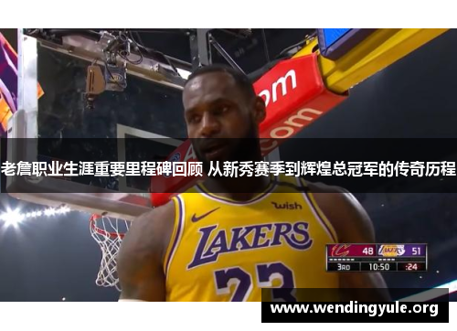 老詹职业生涯重要里程碑回顾 从新秀赛季到辉煌总冠军的传奇历程 老詹职业生涯重要里程碑回顾 从新秀赛季到辉煌总冠军的传奇历程
