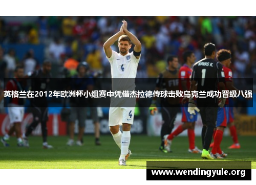 英格兰在2012年欧洲杯小组赛中凭借杰拉德传球击败乌克兰成功晋级八强 英格兰在2012年欧洲杯小组赛中凭借杰拉德传球击败乌克兰成功晋级八强