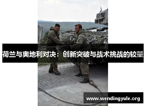 荷兰与奥地利对决：创新突破与战术挑战的较量