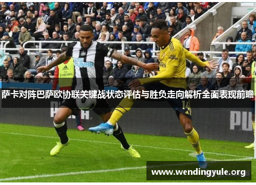萨卡对阵巴萨欧协联关键战状态评估与胜负走向解析全面表现前瞻 萨卡对阵巴萨欧协联关键战状态评估与胜负走向解析全面表现前瞻